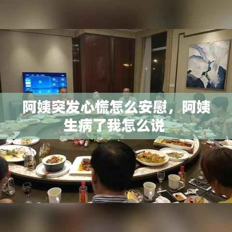阿姨突发心慌怎么安慰,阿姨生病了我怎么说