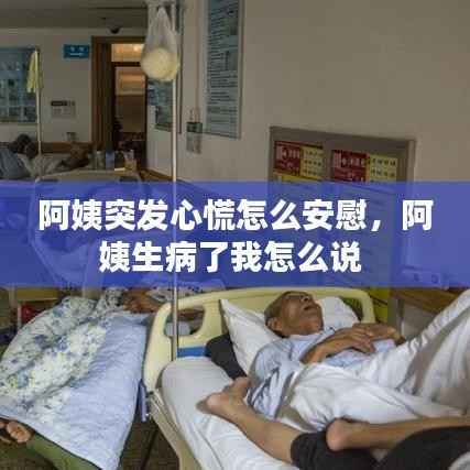 阿姨突发心慌怎么安慰,阿姨生病了我怎么说