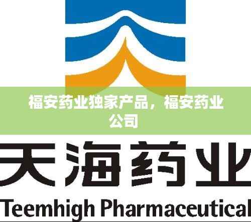 福安药业独家产品,福安药业公司