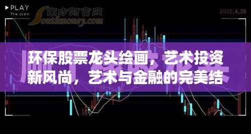 环保股票龙头绘画,艺术投资新风尚,艺术与金融的完美结合之旅