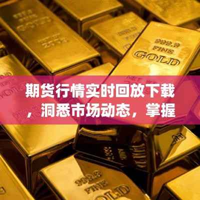 期货行情实时回放下载,洞悉市场动态,掌握投资先机