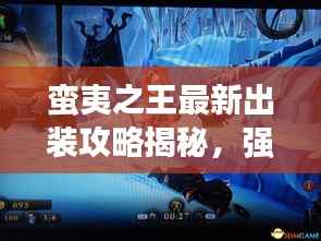 蛮夷之王最新出装攻略揭秘,强力搭配助你称霸战场!